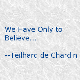 We have only to believe... -- Teilhard de Chardin