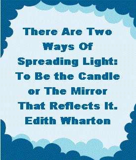 There are two ways of spreading light: to be the candle or the mirror that reflects it. -- Edith Wharton