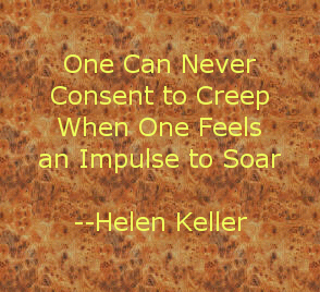 One can never consent to creep when one feels an impulse to soar. -- Helen Keller